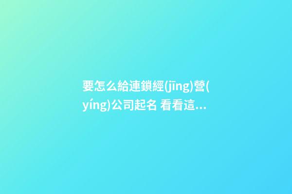 要怎么給連鎖經(jīng)營(yíng)公司起名 看看這些好運(yùn)好名字-第1張-公司起名-玄機(jī)派